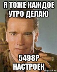 я тоже каждое утро делаю 5498р настроек