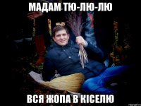 Мадам Тю-Лю-лю Вся жопа в кіселю