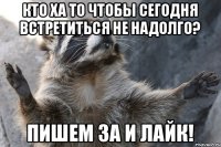 кто ха то чтобы сегодня встретиться не надолго? пишем за и лайк!