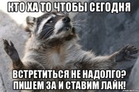 кто ха то чтобы сегодня встретиться не надолго? пишем за и ставим лайк!