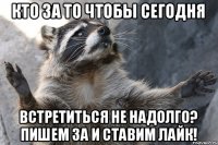 кто за то чтобы сегодня встретиться не надолго? пишем за и ставим лайк!