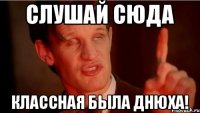 слушай сюда классная была днюха!