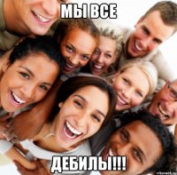мы все дебилы!!!
