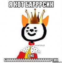 я кот барррсик а не баааааааааааааааааааааааарсик