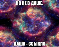 Но не в даше. Даша - ссыкло