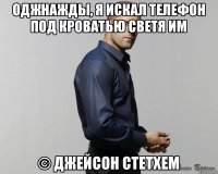 Оджнажды, я искал телефон под кроватью светя им © Джейсон Стетхем