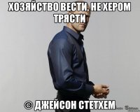 Хозяйство вести, не хером трясти © Джейсон Стетхем