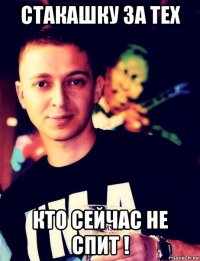 стакашку за тех кто сейчас не спит !