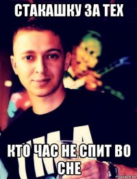 стакашку за тех кто час не спит во сне