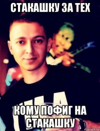 стакашку за тех кому пофиг на стакашку