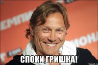  споки,гришка!