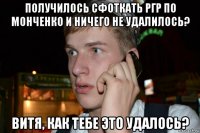 получилось сфоткать ргр по монченко и ничего не удалилось? витя, как тебе это удалось?