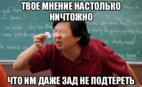Твое мнение настолько ничтожно Что им даже зад не подтереть