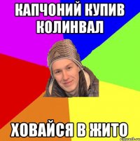 Капчоний купив колинвал ховайся в жито
