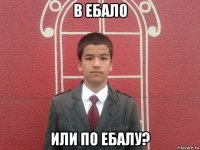 в ебало или по ебалу?