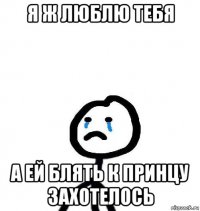 я ж люблю тебя а ей блять к принцу захотелось