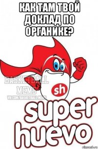 как там твой доклад по органике? 