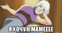  Я ХОЧУ К МАМЕЕЕЕ