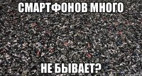 Смартфонов много не бывает?