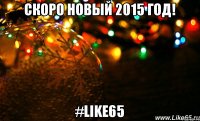 скоро новый 2015 год! #like65