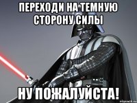 ПЕРЕХОДИ НА ТЕМНУЮ СТОРОНУ СИЛЫ НУ ПОЖАЛУЙСТА!