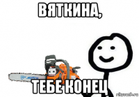 вяткина, тебе конец