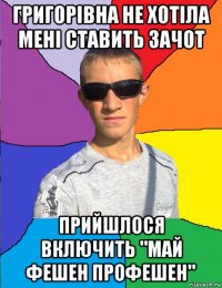 григорівна не хотіла мені ставить зачот прийшлося включить "май фешен профешен"