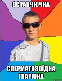 остапчючка сперматозоїдна тварюка