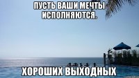 Пусть ваши мечты исполняются. Хороших выходных