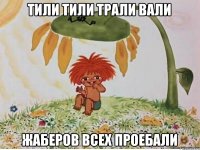 ТИЛИ ТИЛИ ТРАЛИ ВАЛИ ЖАБЕРОВ ВСЕХ ПРОЕБАЛИ