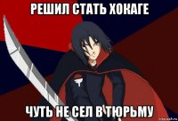 решил стать хокаге чуть не сел в тюрьму