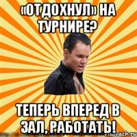 «Отдохнул» на турнире? Теперь вперед в зал, работать!