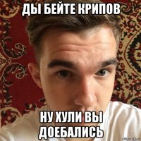 ды бейте крипов ну хули вы доебались