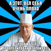 а этот, вел себя очень плохо за что и был прооперирован второй раз!