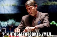  и чтобы готовить умел