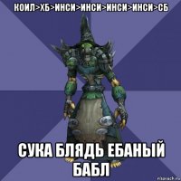 коил>хб>инси>инси>инси>инси>сб сука блядь ебаный бабл