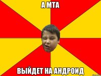 А мта Выйдет на андроид