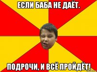 если баба не даёт. подрочи, и всё пройдёт!
