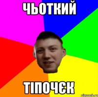 чьоткий тіпочєк