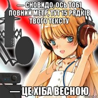 — сновидо, ось тобі повний метр, тут 15 рядків твого тексту — це хіба весною