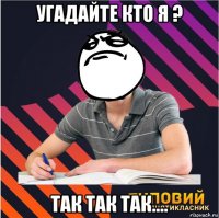угадайте кто я ? так так так....