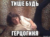 тише будь Герцогиня