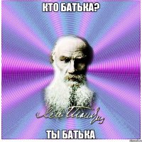 Кто батька? Ты батька