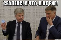 СЕАЛЕКС! А что, а вдруг! 