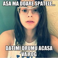 Asa ma doare spatele... Datimi drumu acasa va rog