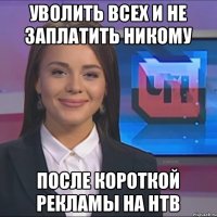 Уволить всех и не заплатить никому После короткой рекламы на НТВ