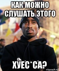 как можно слушать этого хуес*са?