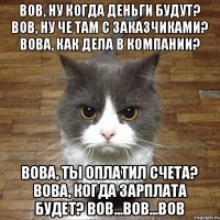 Вов, ну когда деньги будут? Вов, ну че там с заказчиками? Вова, как дела в компании? Вова, ты оплатил счета? Вова, когда зарплата будет? Вов...Вов...Вов