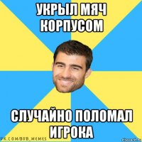 укрыл мяч корпусом случайно поломал игрока