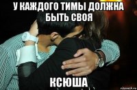 у каждого тимы должна быть своя ксюша